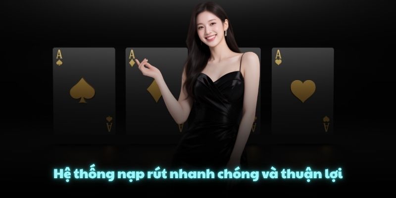 Hệ thống nạp rút nhanh chóng và thuận lợi