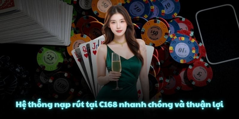 Hệ thống nạp rút tại C168 nhanh chóng và thuận lợi